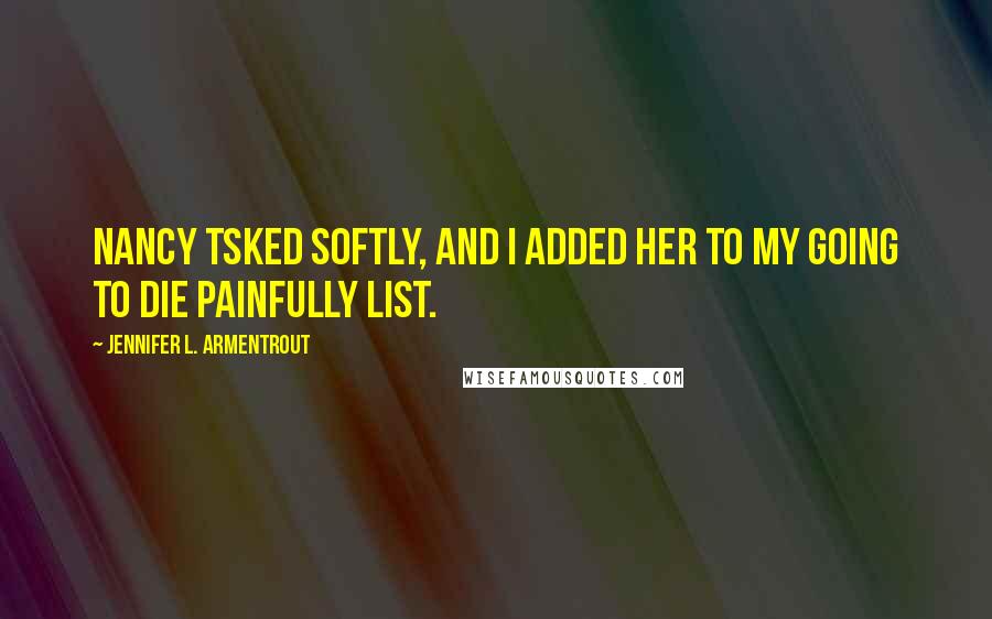 Jennifer L. Armentrout Quotes: Nancy tsked softly, and I added her to my Going to Die Painfully list.