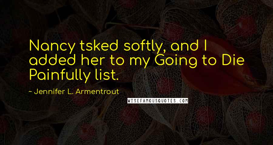 Jennifer L. Armentrout Quotes: Nancy tsked softly, and I added her to my Going to Die Painfully list.
