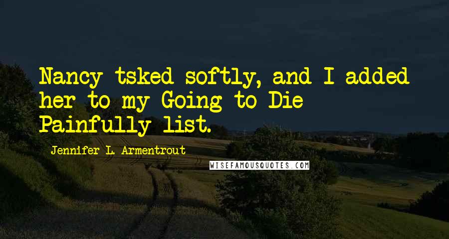 Jennifer L. Armentrout Quotes: Nancy tsked softly, and I added her to my Going to Die Painfully list.