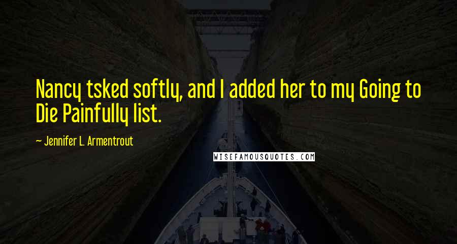 Jennifer L. Armentrout Quotes: Nancy tsked softly, and I added her to my Going to Die Painfully list.