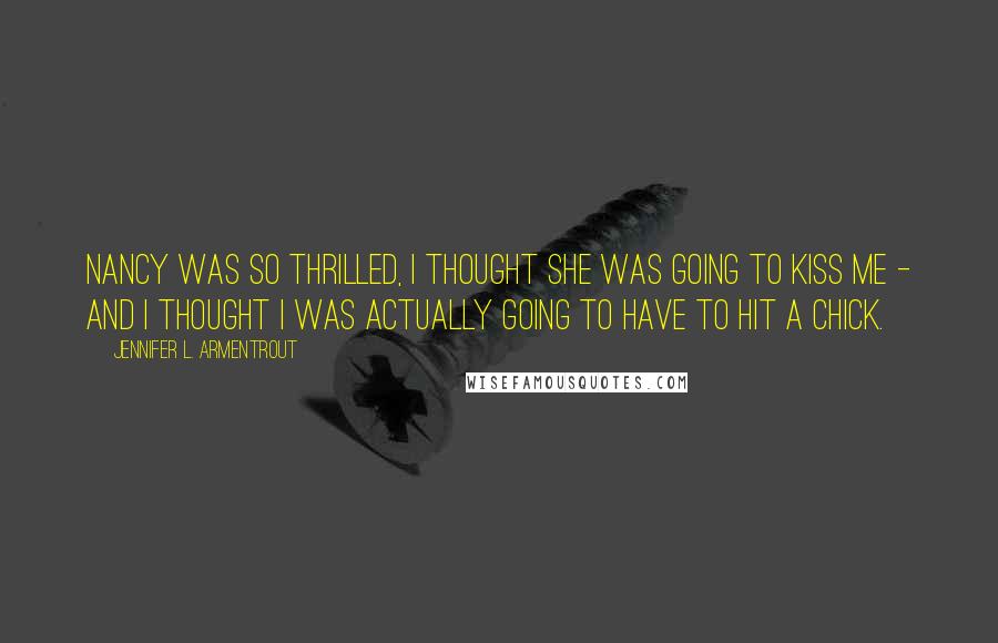 Jennifer L. Armentrout Quotes: Nancy was so thrilled, I thought she was going to kiss me - and I thought I was actually going to have to hit a chick.