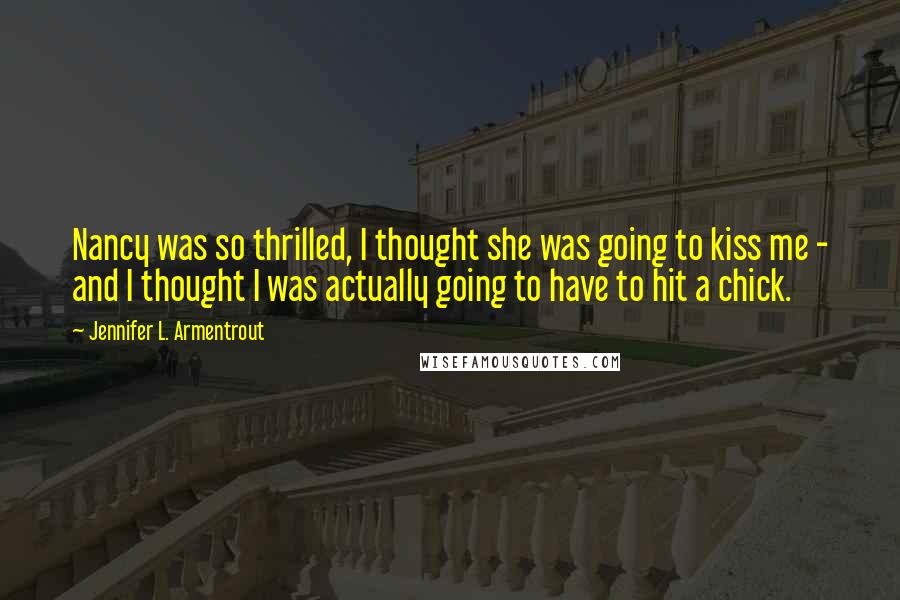 Jennifer L. Armentrout Quotes: Nancy was so thrilled, I thought she was going to kiss me - and I thought I was actually going to have to hit a chick.