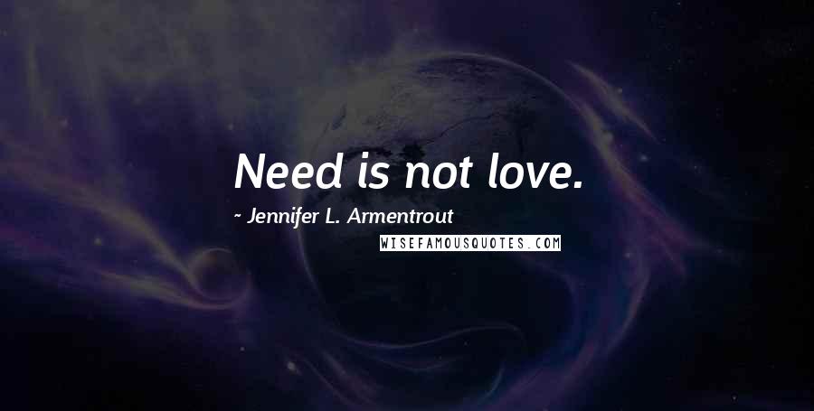 Jennifer L. Armentrout Quotes: Need is not love.