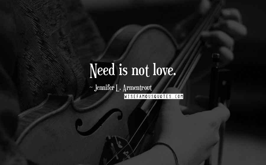 Jennifer L. Armentrout Quotes: Need is not love.
