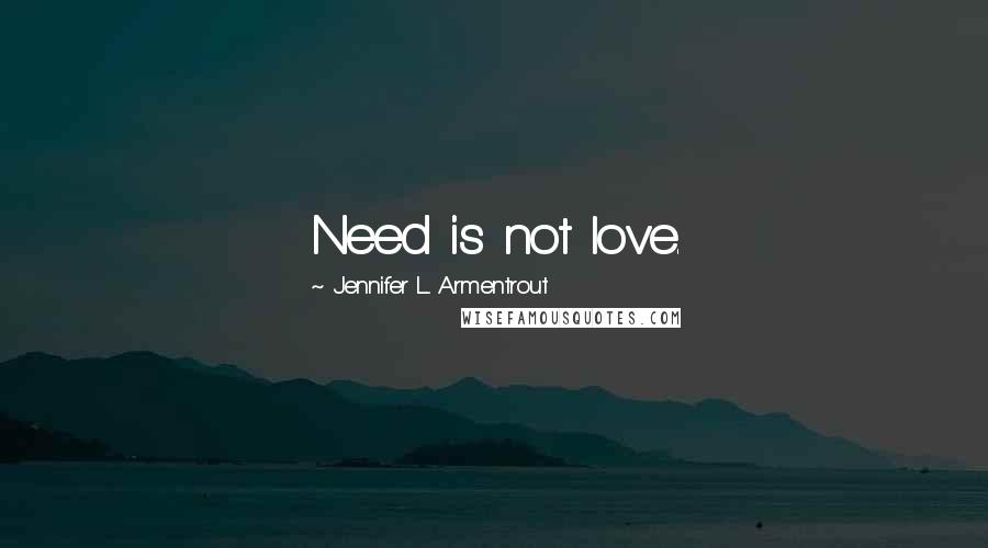 Jennifer L. Armentrout Quotes: Need is not love.