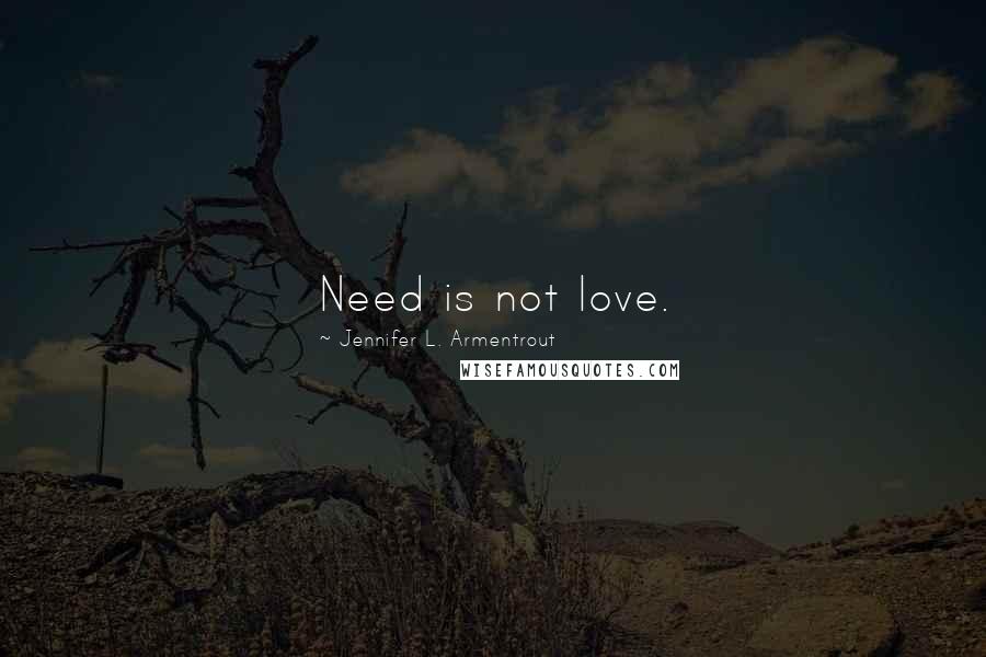 Jennifer L. Armentrout Quotes: Need is not love.