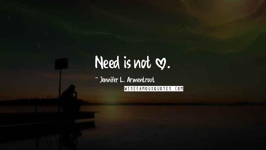 Jennifer L. Armentrout Quotes: Need is not love.
