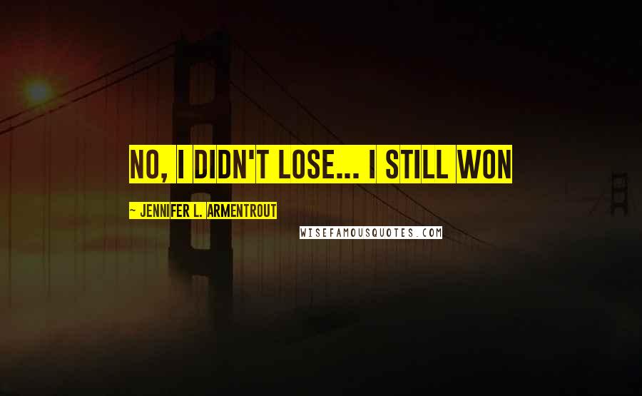 Jennifer L. Armentrout Quotes: No, I didn't lose... I still won