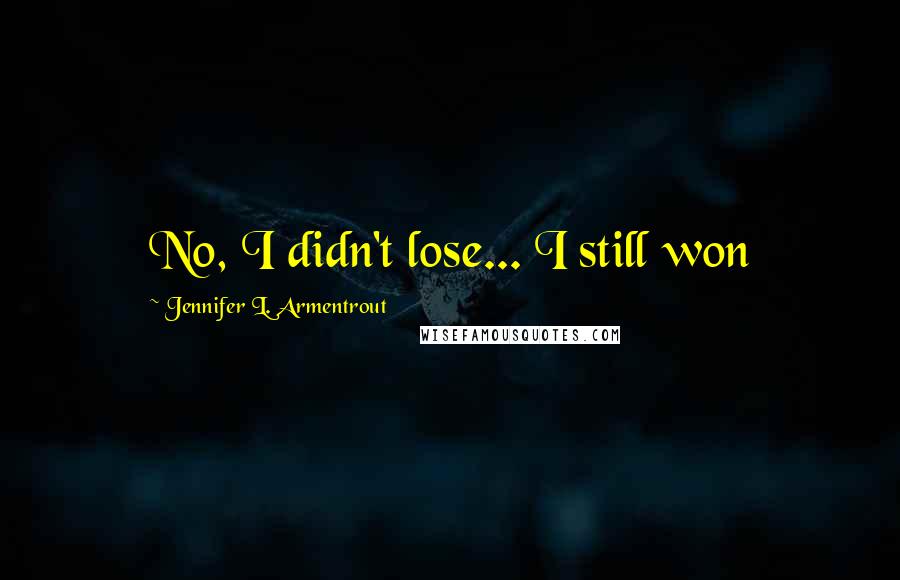 Jennifer L. Armentrout Quotes: No, I didn't lose... I still won