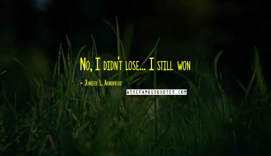 Jennifer L. Armentrout Quotes: No, I didn't lose... I still won