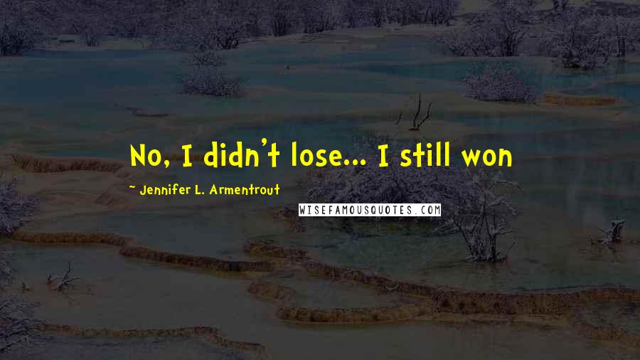 Jennifer L. Armentrout Quotes: No, I didn't lose... I still won