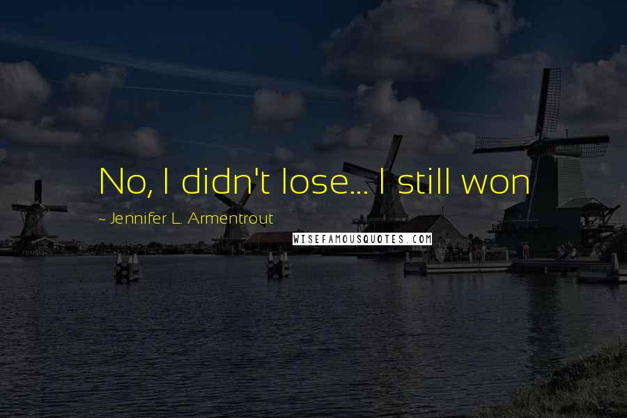 Jennifer L. Armentrout Quotes: No, I didn't lose... I still won