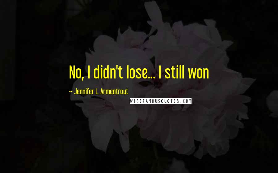 Jennifer L. Armentrout Quotes: No, I didn't lose... I still won