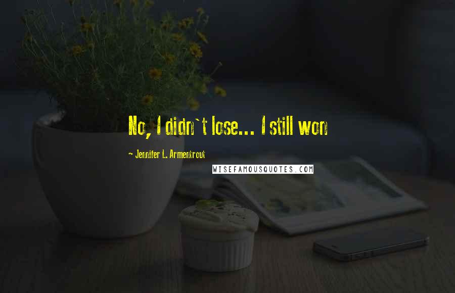 Jennifer L. Armentrout Quotes: No, I didn't lose... I still won