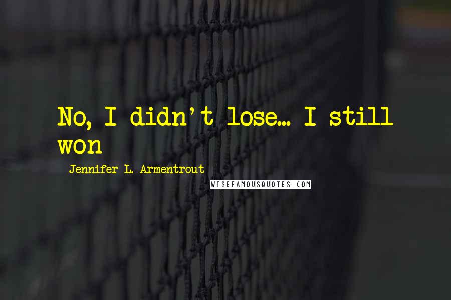 Jennifer L. Armentrout Quotes: No, I didn't lose... I still won