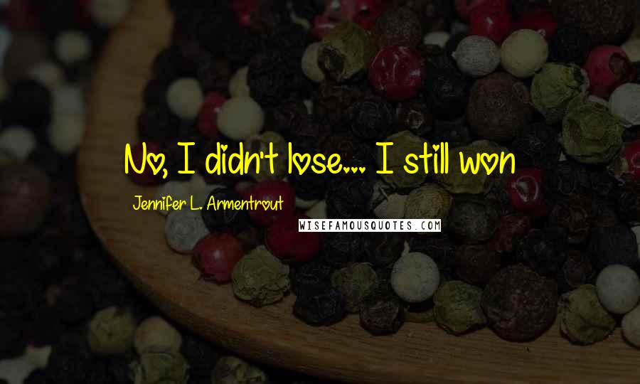 Jennifer L. Armentrout Quotes: No, I didn't lose... I still won