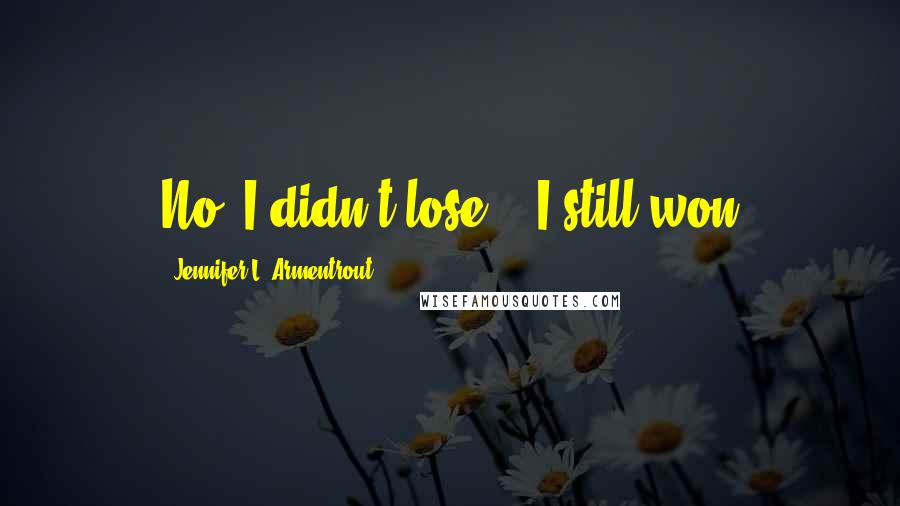 Jennifer L. Armentrout Quotes: No, I didn't lose... I still won