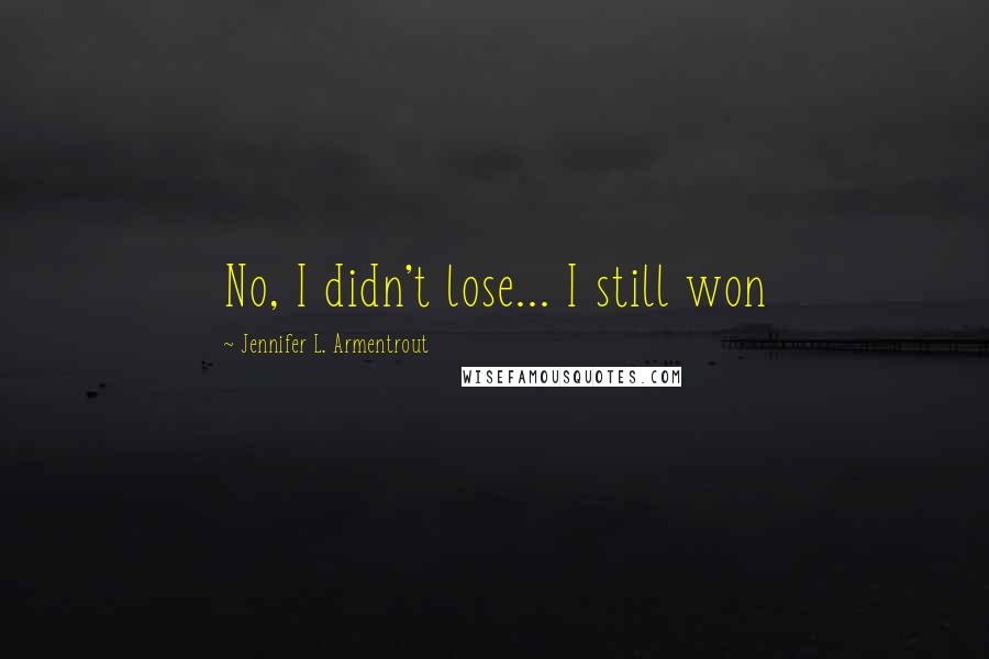 Jennifer L. Armentrout Quotes: No, I didn't lose... I still won