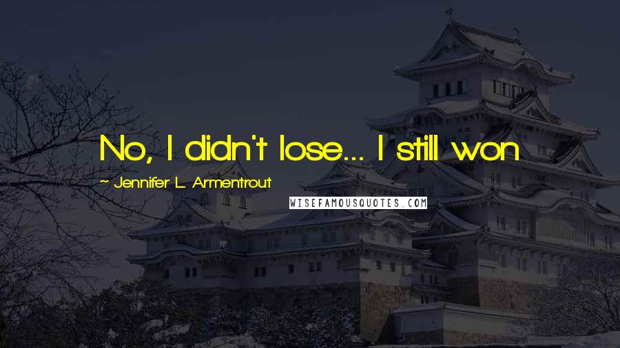 Jennifer L. Armentrout Quotes: No, I didn't lose... I still won