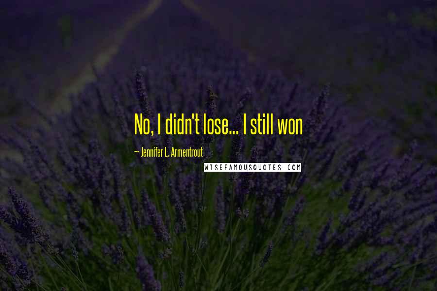 Jennifer L. Armentrout Quotes: No, I didn't lose... I still won