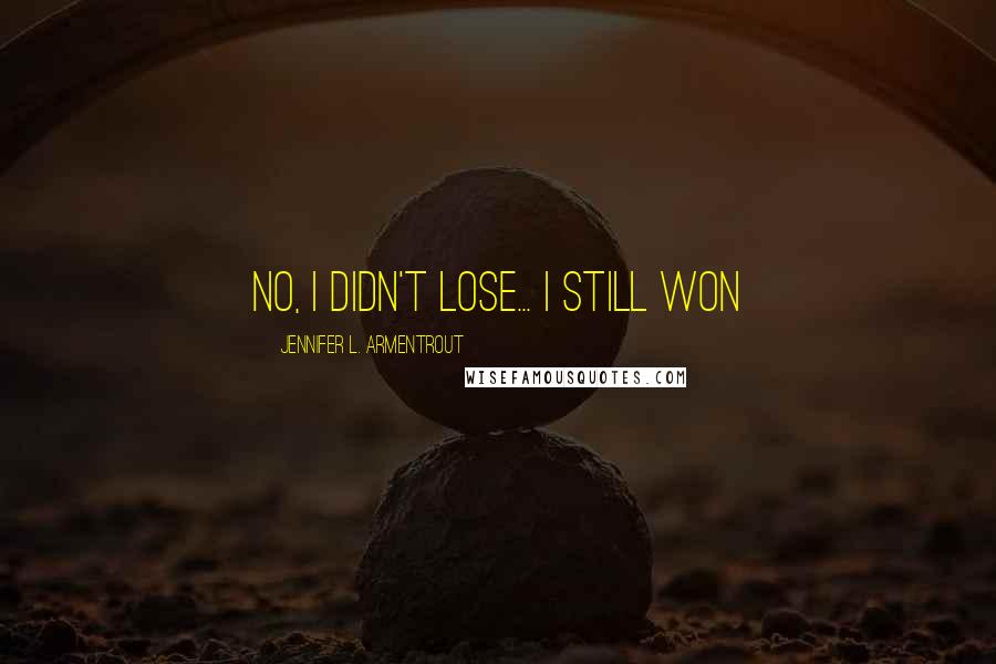 Jennifer L. Armentrout Quotes: No, I didn't lose... I still won