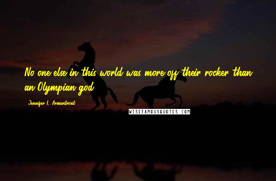 Jennifer L. Armentrout Quotes: No one else in this world was more off their rocker than an Olympian god.