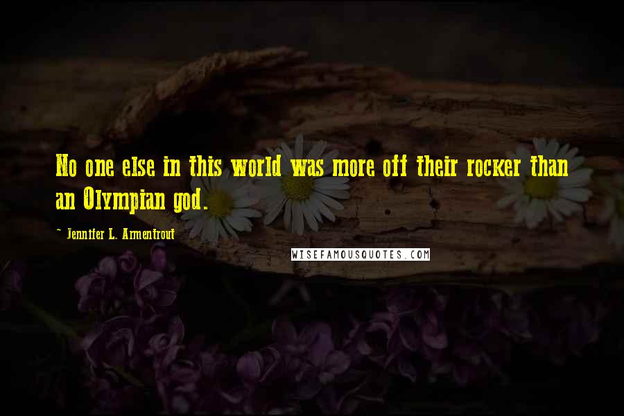 Jennifer L. Armentrout Quotes: No one else in this world was more off their rocker than an Olympian god.