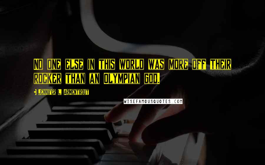 Jennifer L. Armentrout Quotes: No one else in this world was more off their rocker than an Olympian god.