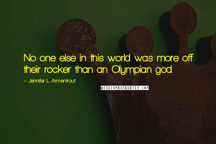 Jennifer L. Armentrout Quotes: No one else in this world was more off their rocker than an Olympian god.