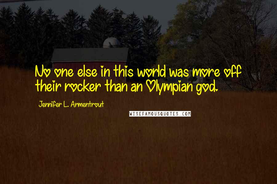 Jennifer L. Armentrout Quotes: No one else in this world was more off their rocker than an Olympian god.