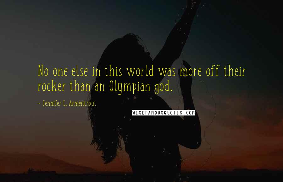 Jennifer L. Armentrout Quotes: No one else in this world was more off their rocker than an Olympian god.