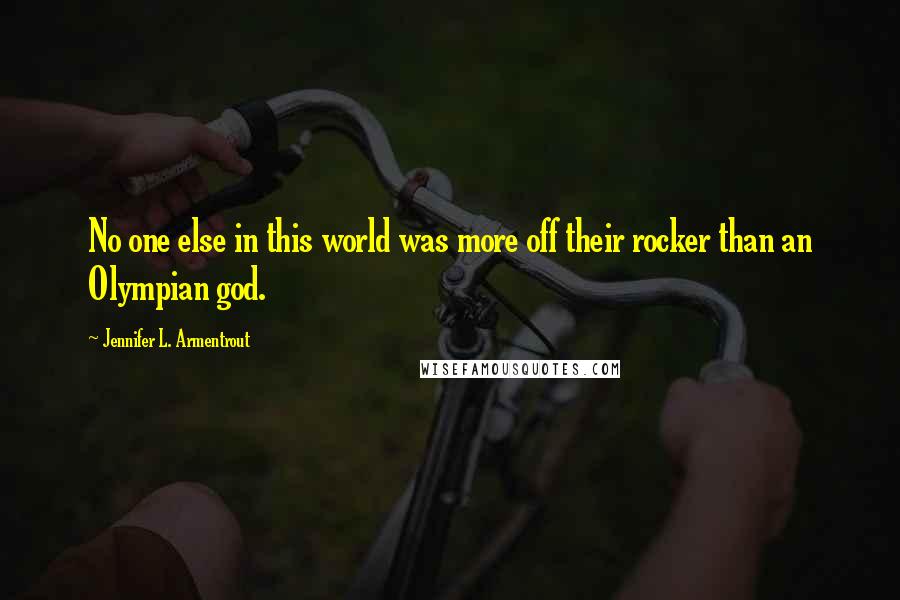 Jennifer L. Armentrout Quotes: No one else in this world was more off their rocker than an Olympian god.