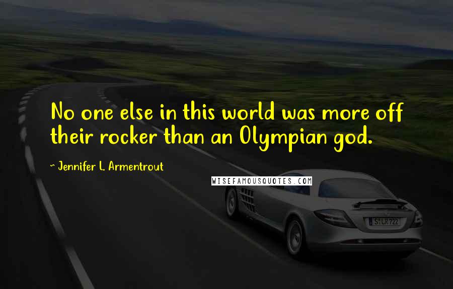 Jennifer L. Armentrout Quotes: No one else in this world was more off their rocker than an Olympian god.