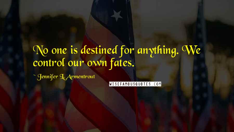 Jennifer L. Armentrout Quotes: No one is destined for anything. We control our own fates.