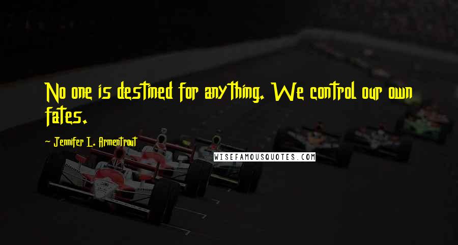 Jennifer L. Armentrout Quotes: No one is destined for anything. We control our own fates.