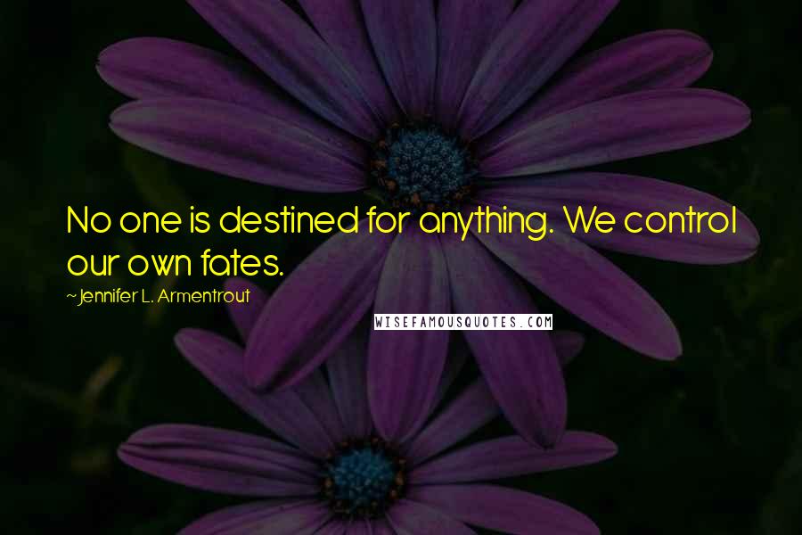Jennifer L. Armentrout Quotes: No one is destined for anything. We control our own fates.