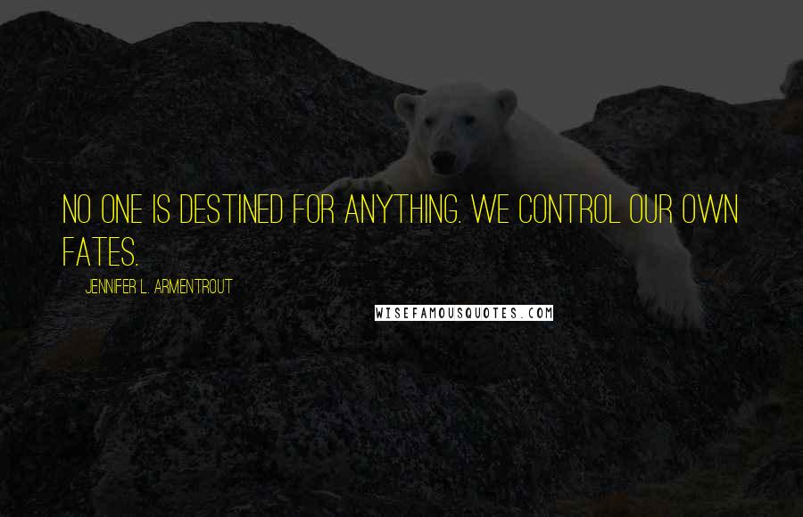 Jennifer L. Armentrout Quotes: No one is destined for anything. We control our own fates.