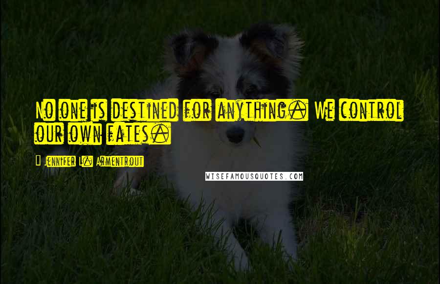Jennifer L. Armentrout Quotes: No one is destined for anything. We control our own fates.