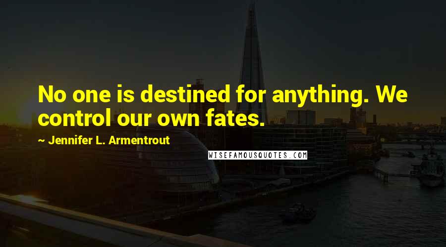 Jennifer L. Armentrout Quotes: No one is destined for anything. We control our own fates.