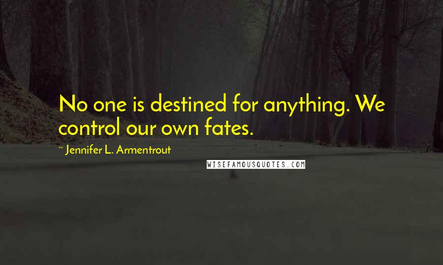 Jennifer L. Armentrout Quotes: No one is destined for anything. We control our own fates.