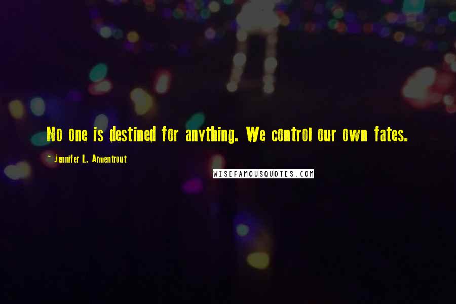Jennifer L. Armentrout Quotes: No one is destined for anything. We control our own fates.