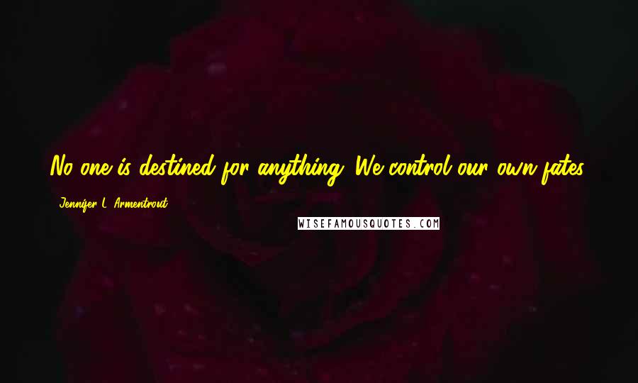 Jennifer L. Armentrout Quotes: No one is destined for anything. We control our own fates.