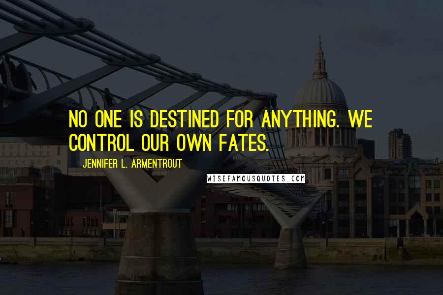Jennifer L. Armentrout Quotes: No one is destined for anything. We control our own fates.