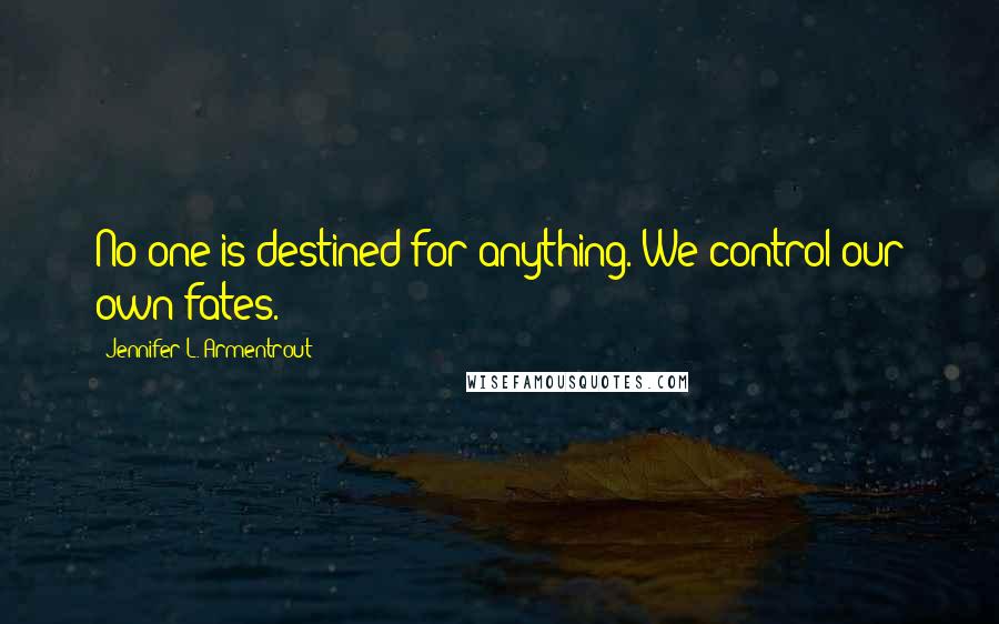 Jennifer L. Armentrout Quotes: No one is destined for anything. We control our own fates.