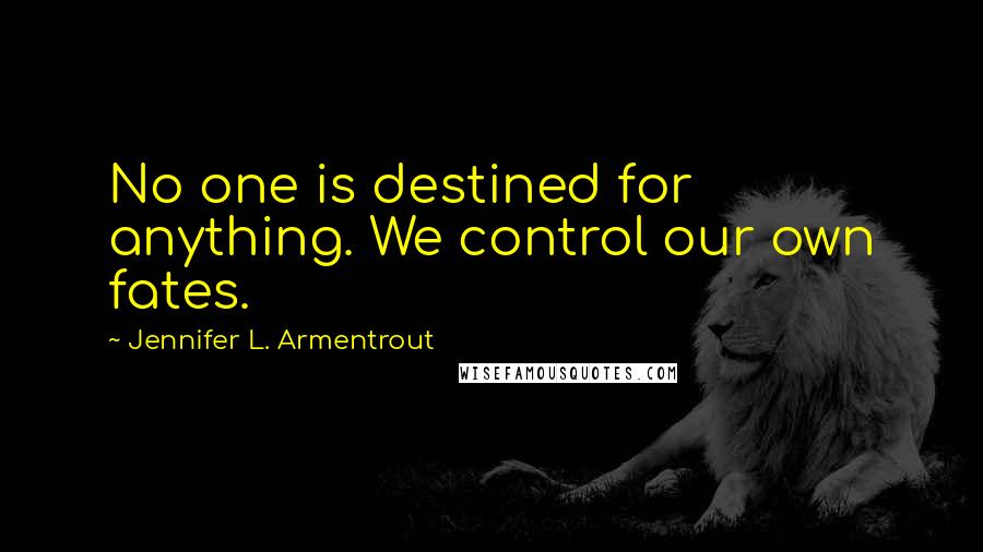 Jennifer L. Armentrout Quotes: No one is destined for anything. We control our own fates.