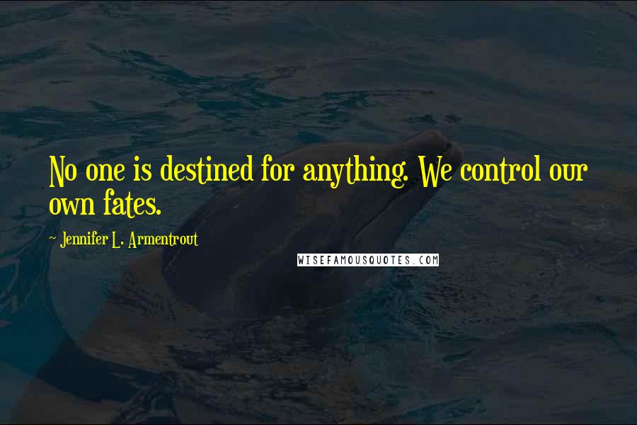 Jennifer L. Armentrout Quotes: No one is destined for anything. We control our own fates.