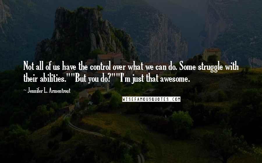 Jennifer L. Armentrout Quotes: Not all of us have the control over what we can do. Some struggle with their abilities.""But you do?""I'm just that awesome.
