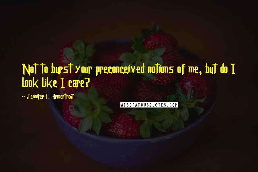 Jennifer L. Armentrout Quotes: Not to burst your preconceived notions of me, but do I look like I care?