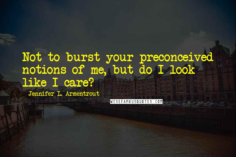 Jennifer L. Armentrout Quotes: Not to burst your preconceived notions of me, but do I look like I care?