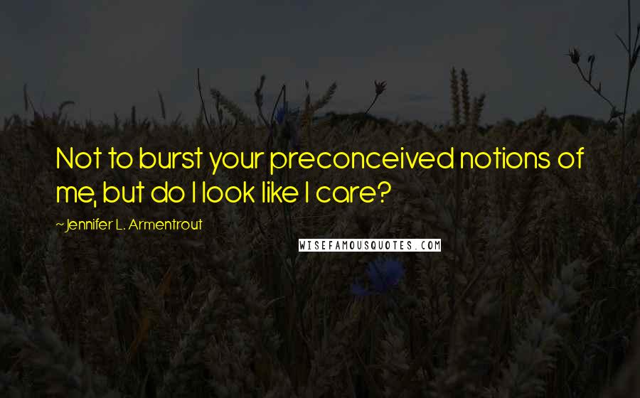 Jennifer L. Armentrout Quotes: Not to burst your preconceived notions of me, but do I look like I care?